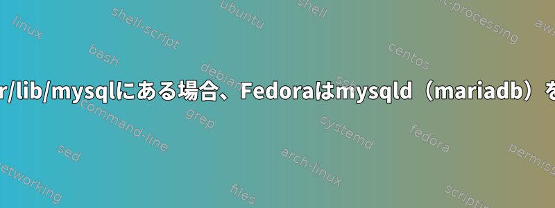 バックアップが/var/lib/mysqlにある場合、Fedoraはmysqld（mariadb）を起動できません。