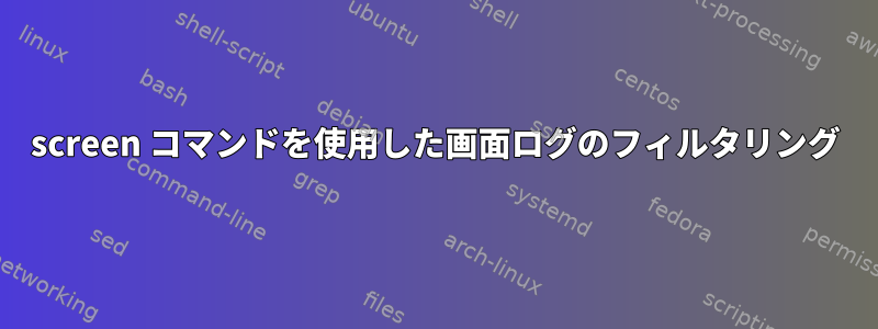 screen コマンドを使用した画面ログのフィルタリング