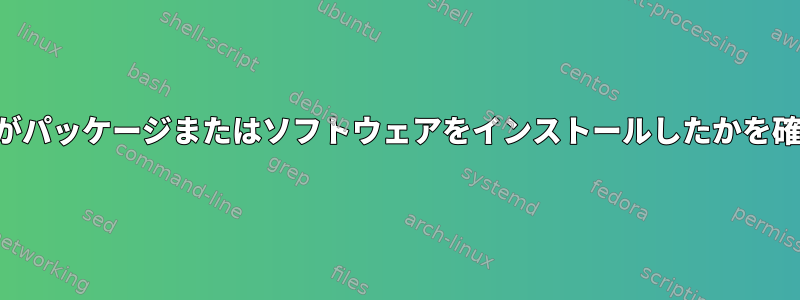 どのユーザーがパッケージまたはソフトウェアをインストールしたかを確認するには？