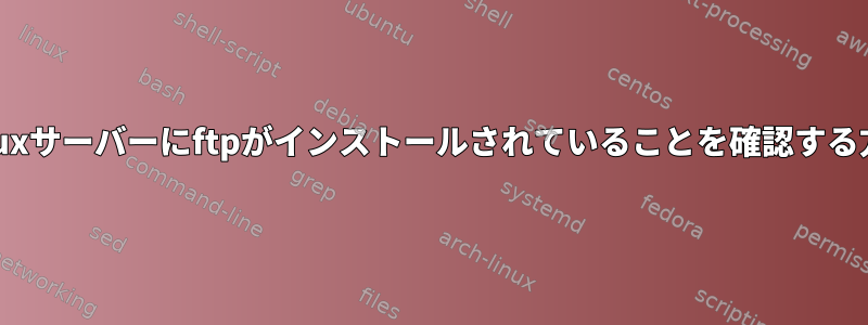 Linuxサーバーにftpがインストールされていることを確認する方法