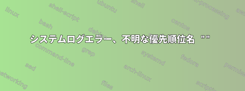 システムログエラー、不明な優先順位名 ""