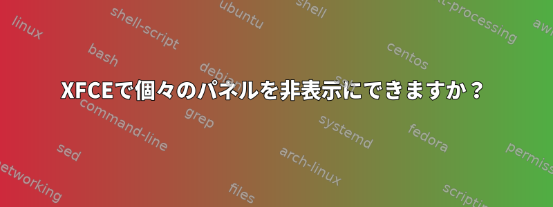 XFCEで個々のパネルを非表示にできますか？