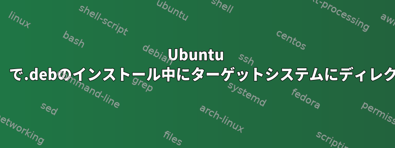 Ubuntu 14.04（64ビット）で.debのインストール中にターゲットシステムにディレクトリをコピーする