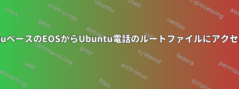 私のUbuntuベースのEOSからUbuntu電話のルートファイルにアクセスします。