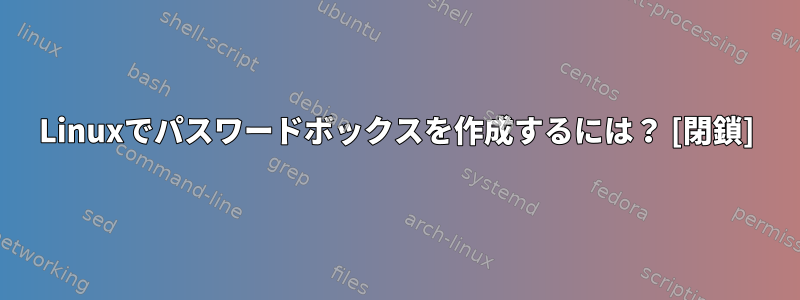 Linuxでパスワードボックスを作成するには？ [閉鎖]