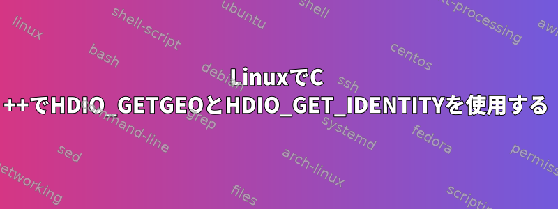 LinuxでC ++でHDIO_GETGEOとHDIO_GET_IDENTITYを使用する