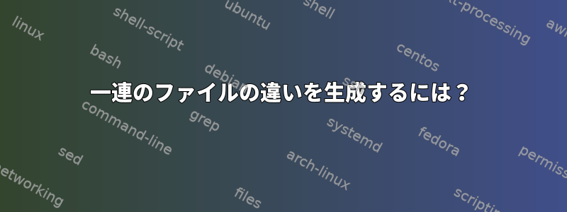 一連のファイルの違いを生成するには？