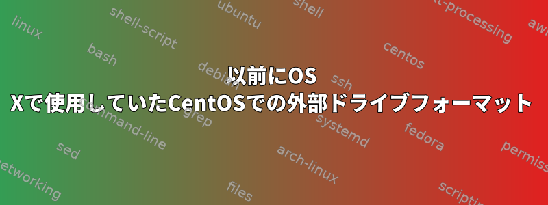 以前にOS Xで使用していたCentOSでの外部ドライブフォーマット