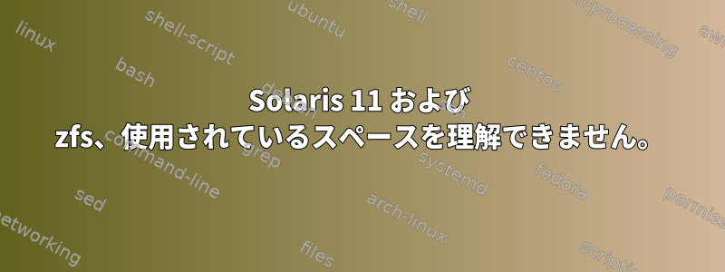 Solaris 11 および zfs、使用されているスペースを理解できません。