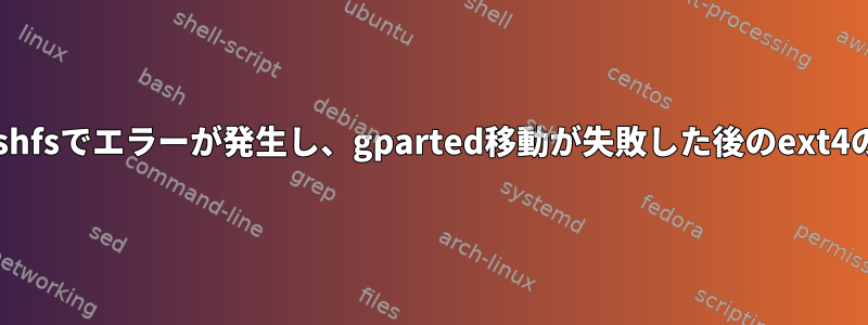 squashfsでエラーが発生し、gparted移動が失敗した後のext4の修正