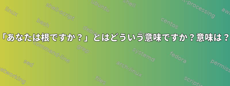 「あなたは根ですか？」とはどういう意味ですか？意味は？