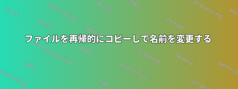 ファイルを再帰的にコピーして名前を変更する