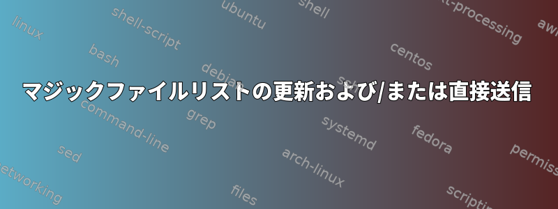 マジックファイルリストの更新および/または直接送信