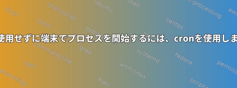 画面を使用せずに端末でプロセスを開始するには、cronを使用しますか？