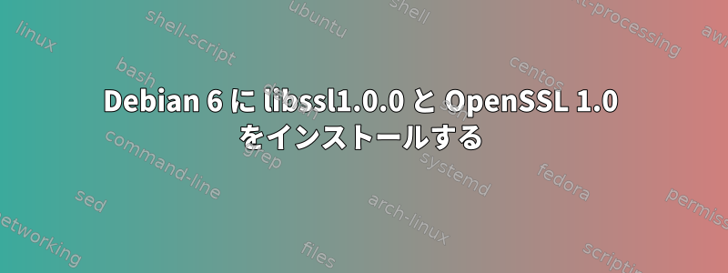 Debian 6 に libssl1.0.0 と OpenSSL 1.0 をインストールする