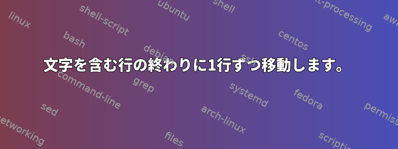 文字を含む行の終わりに1行ずつ移動します。