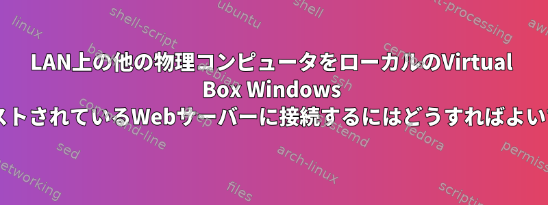 LAN上の他の物理コンピュータをローカルのVirtual Box Windows VMでホストされているWebサーバーに接続するにはどうすればよいですか？