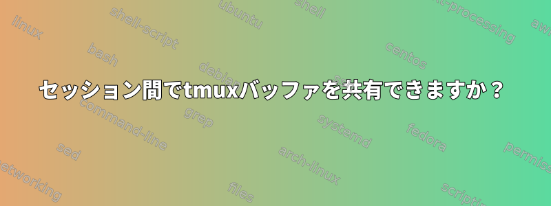 セッション間でtmuxバッファを共有できますか？