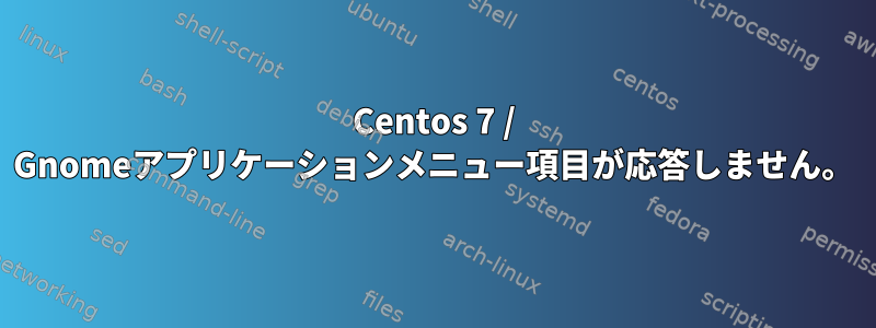 Centos 7 / Gnomeアプリケーションメニュー項目が応答しません。