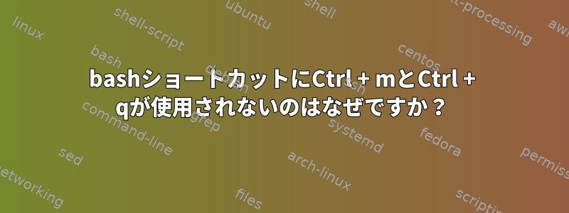 bashショートカットにCtrl + mとCtrl + qが使用されないのはなぜですか？