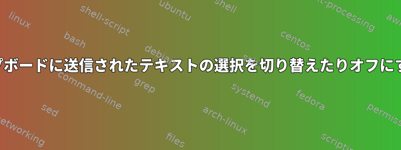 クリップボードに送信されたテキストの選択を切り替えたりオフにする方法