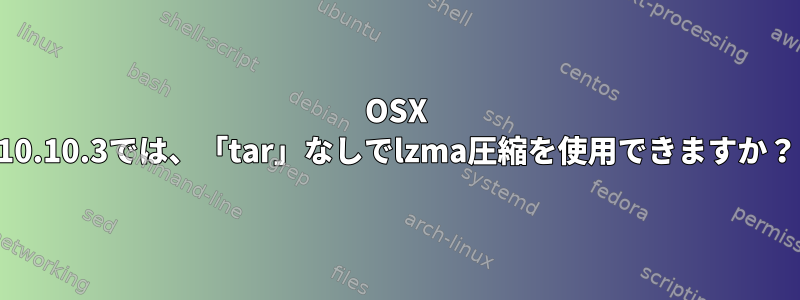 OSX 10.10.3では、「tar」なしでlzma圧縮を使用できますか？