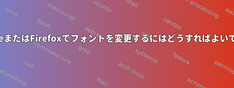 ChromeまたはFirefoxでフォントを変更するにはどうすればよいですか？