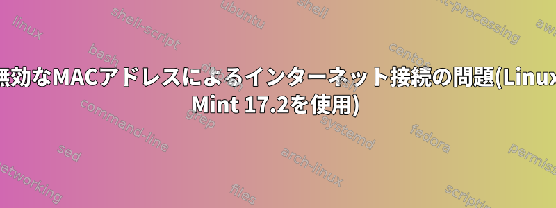 無効なMACアドレスによるインターネット接続の問題(Linux Mint 17.2を使用)