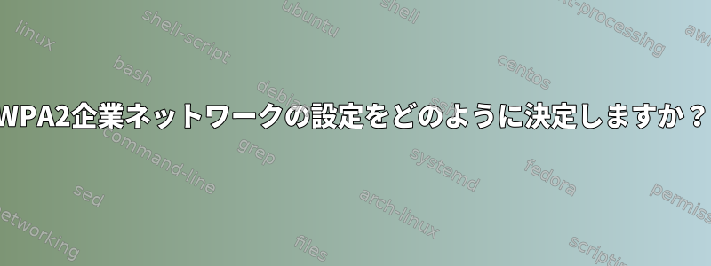 WPA2企業ネットワークの設定をどのように決定しますか？