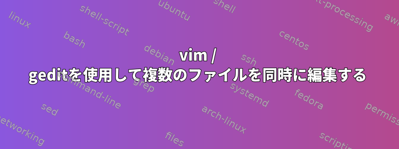 vim / geditを使用して複数のファイルを同時に編集する