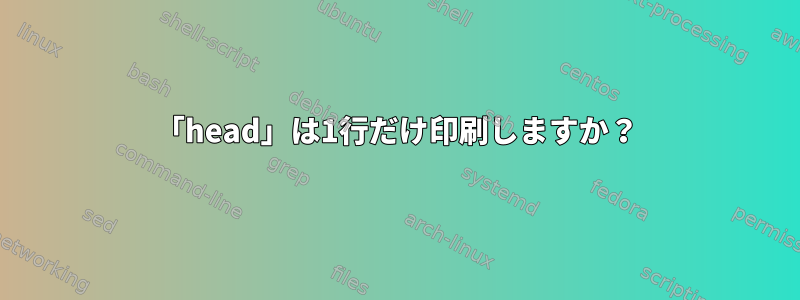 「head」は1行だけ印刷しますか？