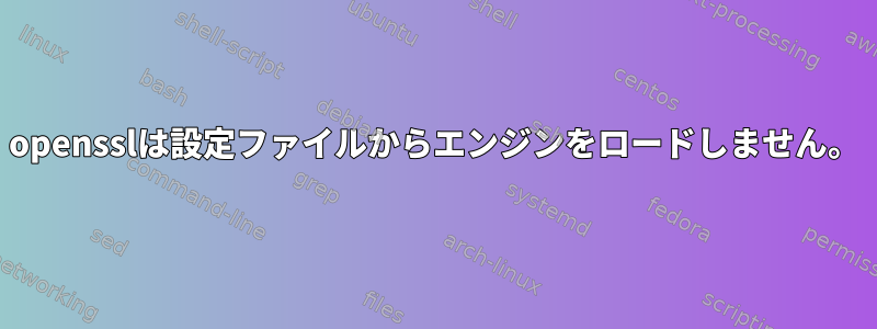 opensslは設定ファイルからエンジンをロードしません。