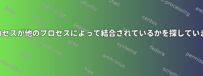 どのプロセスが他のプロセスによって結合されているかを探していますか？