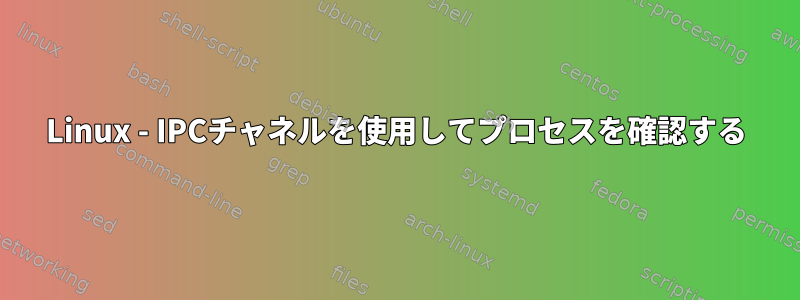 Linux - IPCチ​​ャネルを使用してプロセスを確認する