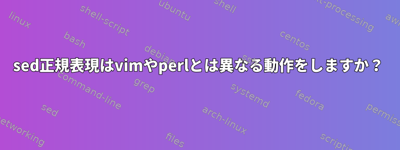 sed正規表現はvimやperlとは異なる動作をしますか？