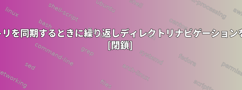 2つのディレクトリを同期するときに繰り返しディレクトリナビゲーションを防ぐ方法は？ [閉鎖]