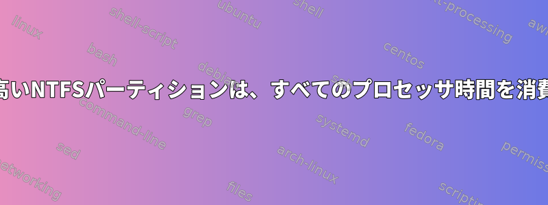 IO負荷の高いNTFSパーティションは、すべてのプロセッサ時間を消費します。