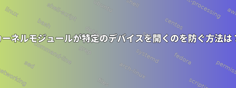 カーネルモジュールが特定のデバイスを開くのを防ぐ方法は？