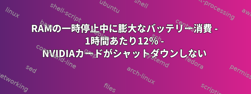 RAMの一時停止中に膨大なバッテリー消費 - 1時間あたり12％ - NVIDIAカードがシャットダウンしない