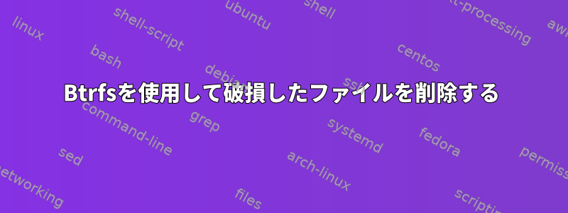 Btrfsを使用して破損したファイルを削除する