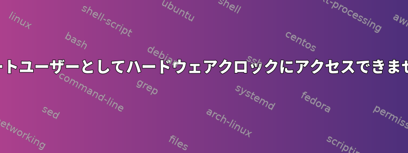 非ルートユーザーとしてハードウェアクロックにアクセスできません。