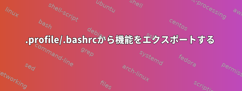 .profile/.bashrcから機能をエクスポートする