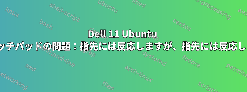 Dell 11 Ubuntu MATEタッチパッドの問題：指先には反応しますが、指先には反応しません。