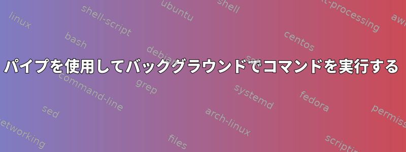 パイプを使用してバックグラウンドでコマンドを実行する