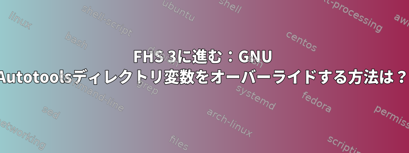 FHS 3に進む：GNU Autotoolsディレクトリ変数をオーバーライドする方法は？