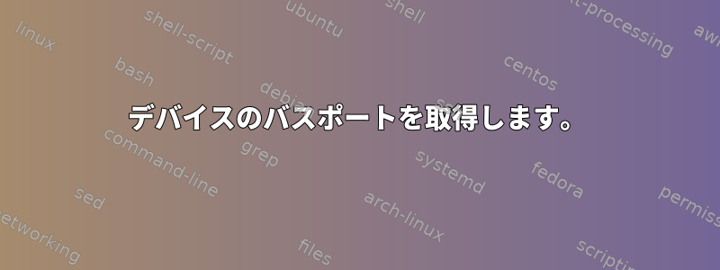 デバイスのバスポートを取得します。