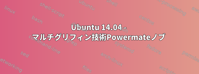 Ubuntu 14.04 - マルチグリフィン技術Powermateノブ