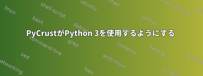 PyCrustがPython 3を使用するようにする