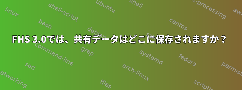 FHS 3.0では、共有データはどこに保存されますか？