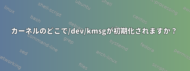 カーネルのどこで/dev/kmsgが初期化されますか？